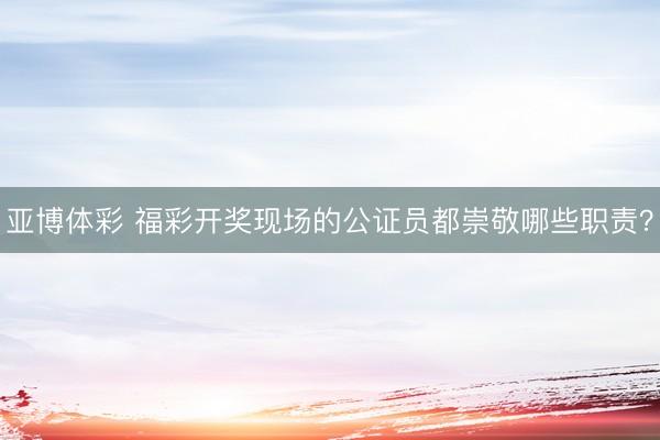 亚博体彩 福彩开奖现场的公证员都崇敬哪些职责？